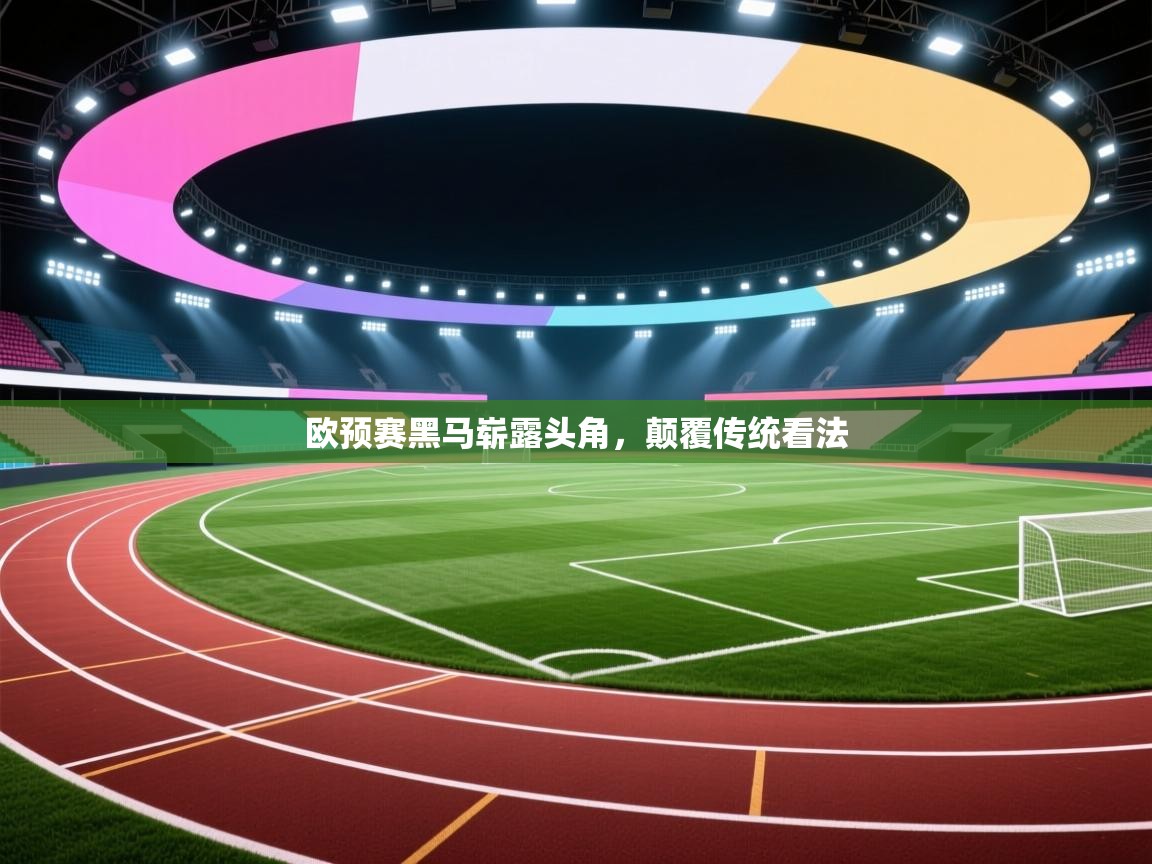 欧预赛黑马崭露头角,颠覆传统看法 第1张