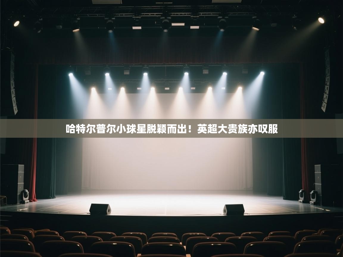 哈特尔普尔小球星脱颖而出!英超大贵族亦叹服 第1张