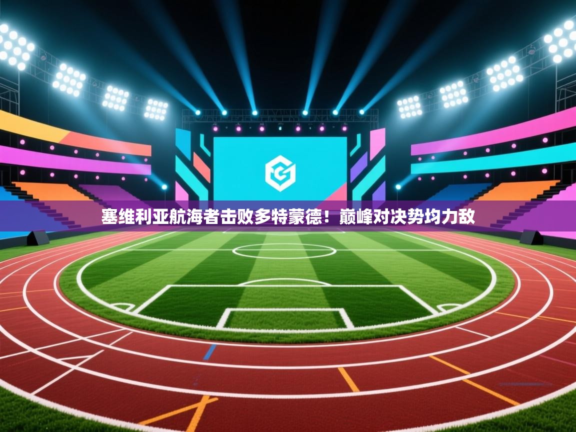 塞维利亚航海者击败多特蒙德！巅峰对决势均力敌  第2张